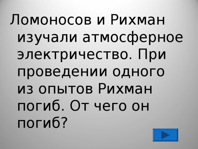 Ломоносов и Рихман изучали атмосферное электричество. При проведении одного из опытов Рихман погиб. От чего он погиб? 