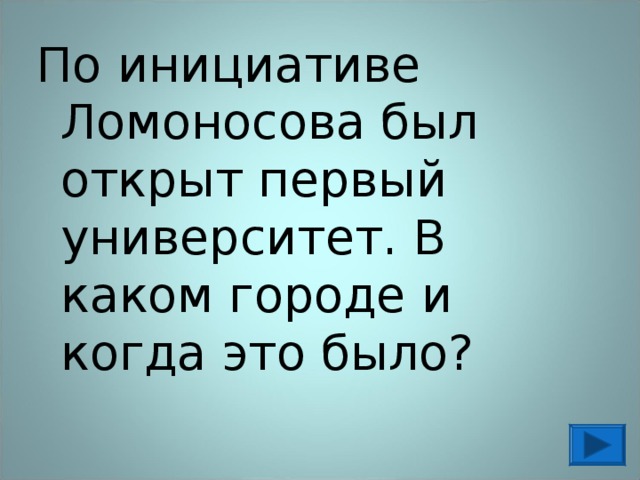 По инициативе Ломоносова был открыт первый университет. В каком городе и когда это было? 