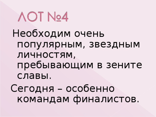  Необходим очень популярным, звездным личностям, пребывающим в зените славы. Сегодня – особенно командам финалистов. 