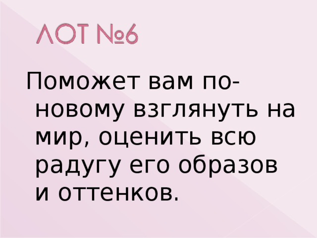  Поможет вам по- новому взглянуть на мир, оценить всю радугу его образов и оттенков. 