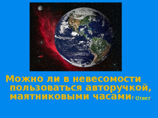 Можно ли в невесомости пользоваться авторучкой, маятниковыми часами ?  Ответ    