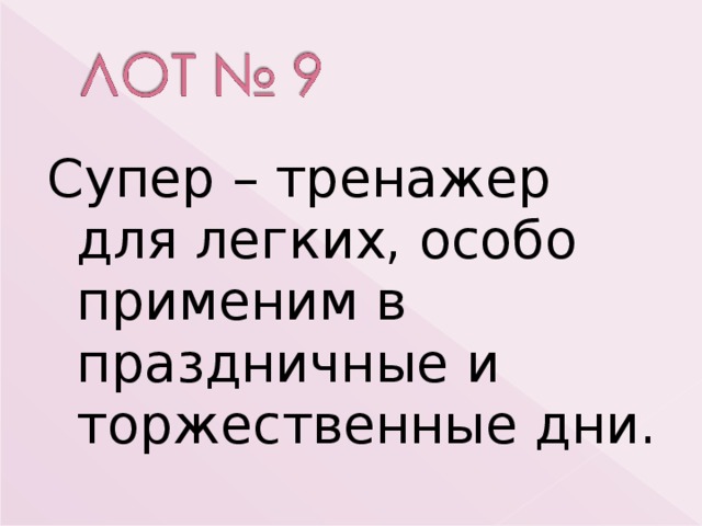 Супер – тренажер для легких, особо применим в праздничные и торжественные дни. 
