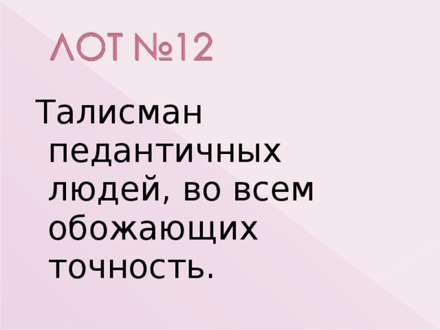 Талисман педантичных людей, во всем обожающих точность. 