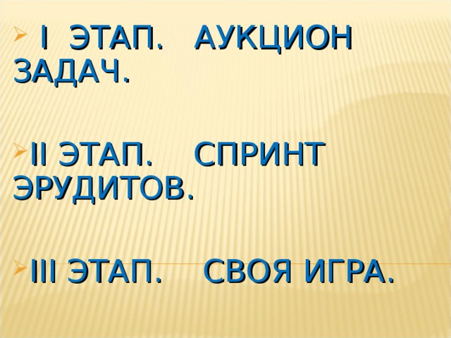  I ЭТАП. АУКЦИОН ЗАДАЧ.  II ЭТАП. СПРИНТ ЭРУДИТОВ.  III ЭТАП. СВОЯ ИГРА.  IV ЭТАП. АУКЦИОН ПРИЗОВ.  