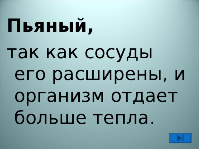 Пьяный, так как сосуды его расширены, и организм отдает больше тепла. 