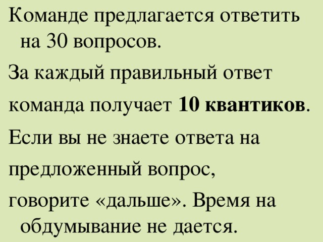 Команде предлагается ответить на 30 вопросов. За каждый правильный ответ команда получает 10 квантиков . Если вы не знаете ответа на предложенный вопрос, говорите «дальше». Время на обдумывание не дается. 