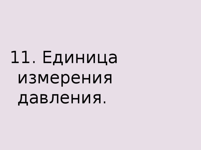11. Единица измерения давления. 