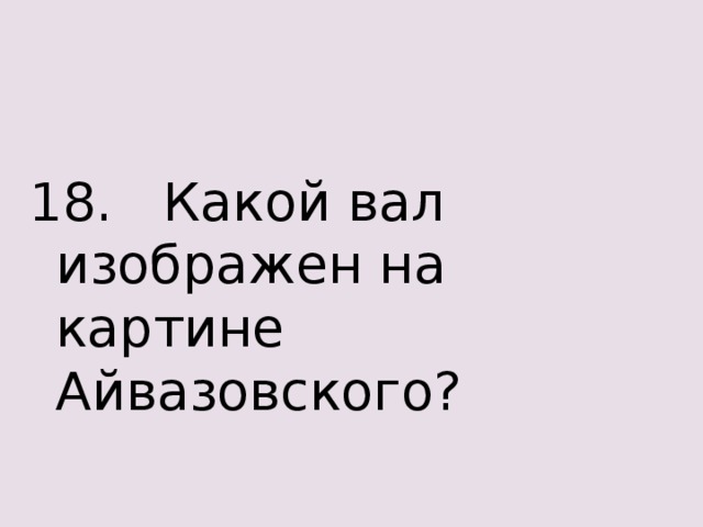 18. Какой вал изображен на картине Айвазовского? 