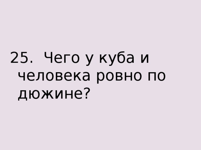 25. Чего у куба и человека ровно по дюжине? 
