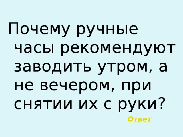 Почему ручные часы рекомендуют заводить утром, а не вечером, при снятии их с руки?  Ответ 