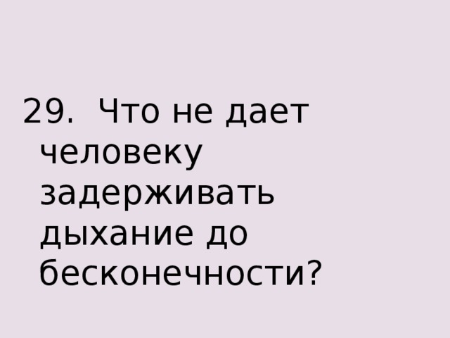 29. Что не дает человеку задерживать дыхание до бесконечности? 