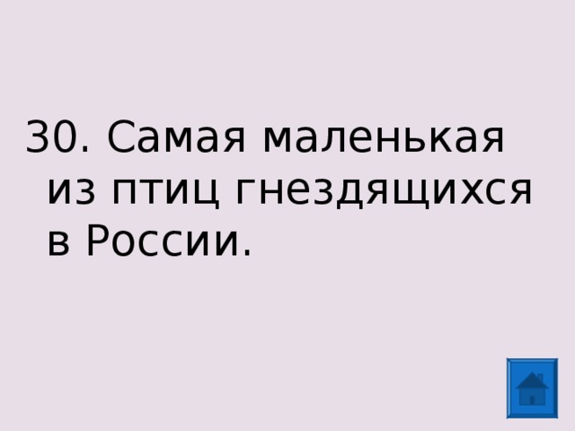 30. Самая маленькая из птиц гнездящихся в России. 