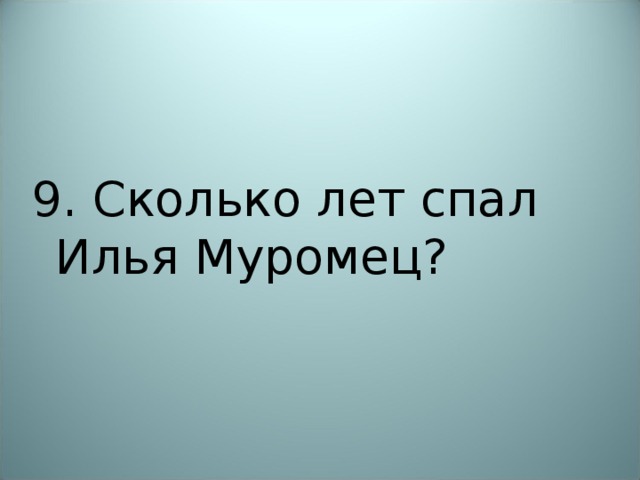 9. Сколько лет спал Илья Муромец? 