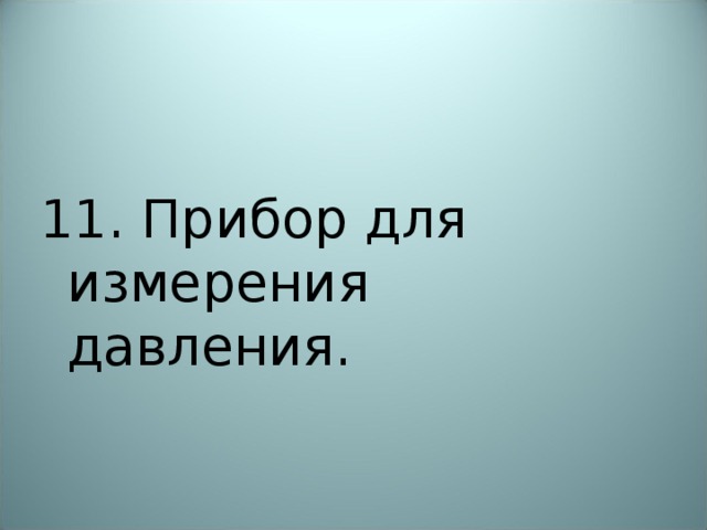 11. Прибор для измерения давления. 