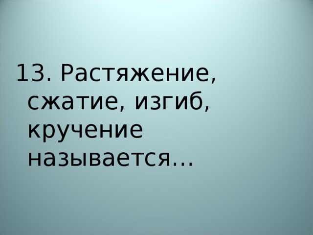13. Растяжение, сжатие, изгиб, кручение называется… 