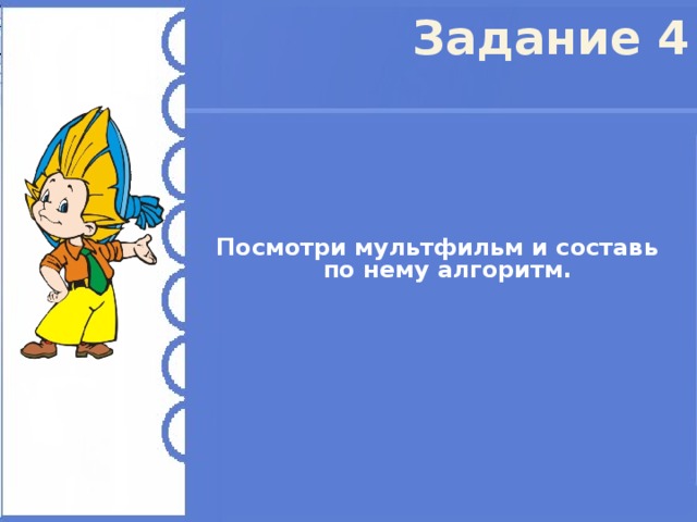 Задание 4 Посмотри мультфильм и составь по нему алгоритм. 