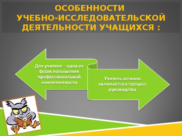 ОСОБЕННОСТИ  УЧЕБНО-ИССЛЕДОВАТЕЛЬСКОЙ ДЕЯТЕЛЬНОСТИ УЧАЩИХСЯ : 