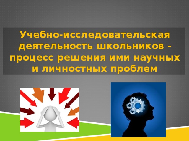 Учебно-исследовательская деятельность школьников - процесс решения ими научных и личностных проблем 