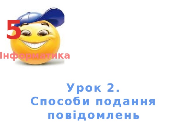 5 Інформатика Урок 2.  Способи подання повідомлень 