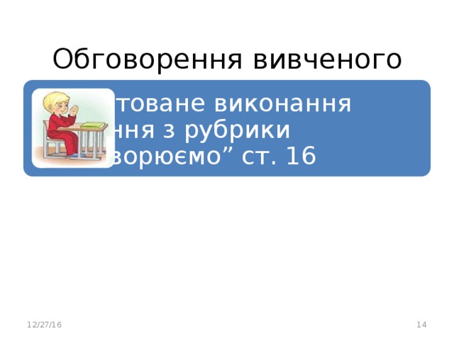 Обговорення вивченого Коментоване виконання завдання з рубрики “Обговорюємо” ст. 16 12/27/16 14 