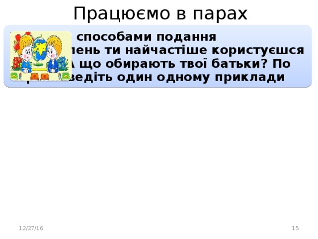 Працюємо в парах 1. Якими способами подання повідомлень ти найчастіше користуєшся вдома? А що обирають твої батьки? По черзі наведіть один одному приклади 12/27/16  