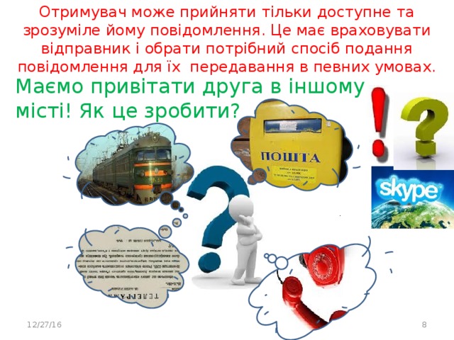 Отримувач може прийняти тільки доступне та зрозуміле йому повідомлення. Це має враховувати відправник і обрати потрібний спосіб подання повідомлення для їх передавання в певних умовах. Маємо привітати друга в іншому місті! Як це зробити? 12/27/16  