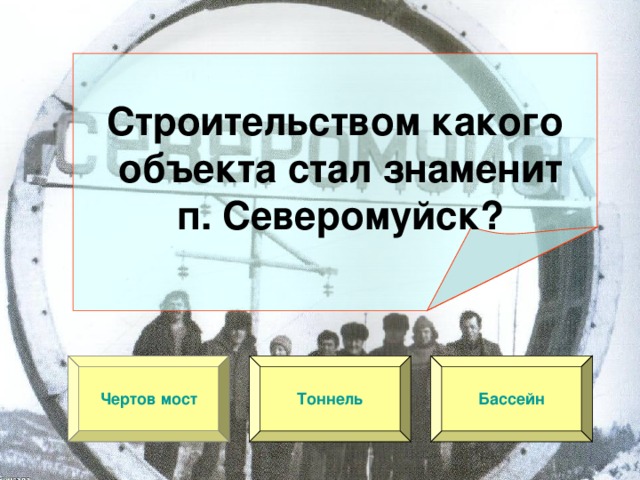 Строительством какого  объекта стал знаменит  п. Северомуйск? Чертов мост Тоннель Бассейн 
