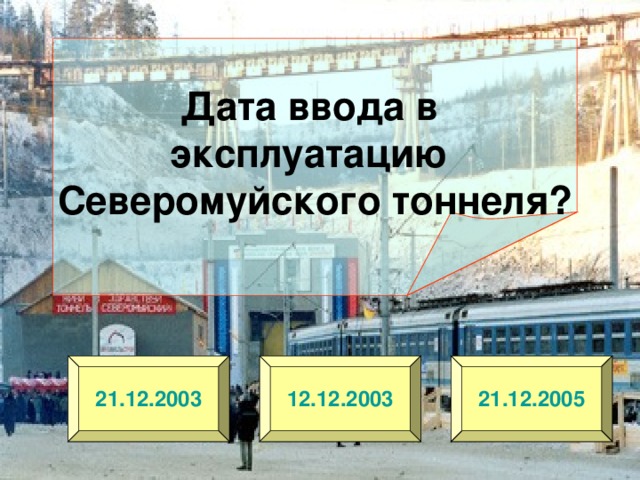 Дата ввода в эксплуатацию Северомуйского тоннеля? 21.12.2003 12.12.2003 21.12.2005 