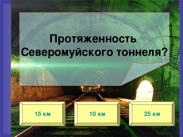  Протяженность Северомуйского тоннеля? 15 км 10 км 25 км 