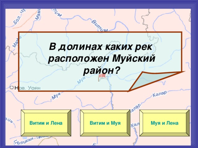 В долинах каких рек  расположен Муйский  район? Витим и Лена Витим и Муя Муя и Лена 