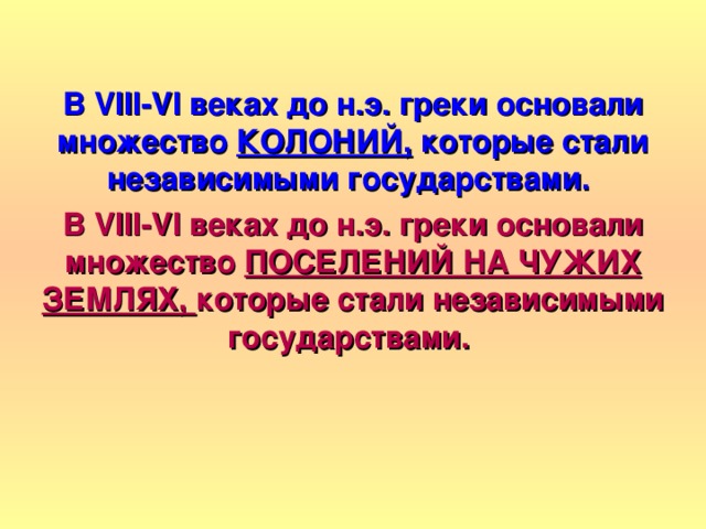 В VIII-VI веках до н.э. греки основали множество КОЛОНИЙ, которые стали независимыми государствами. В VIII-VI веках до н.э. греки основали множество ПОСЕЛЕНИЙ НА ЧУЖИХ ЗЕМЛЯХ, которые стали независимыми государствами.  