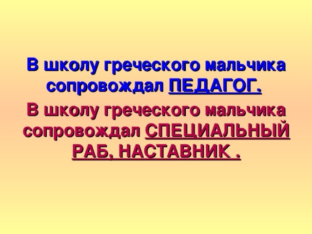 В школу греческого мальчика сопровождал ПЕДАГОГ.  В школу греческого мальчика сопровождал СПЕЦИАЛЬНЫЙ РАБ, НАСТАВНИК . 