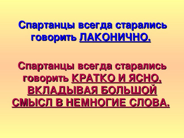  Спартанцы всегда старались говорить ЛАКОНИЧНО.   Спартанцы всегда старались говорить КРАТКО И ЯСНО, ВКЛАДЫВАЯ БОЛЬШОЙ СМЫСЛ В НЕМНОГИЕ СЛОВА.  
