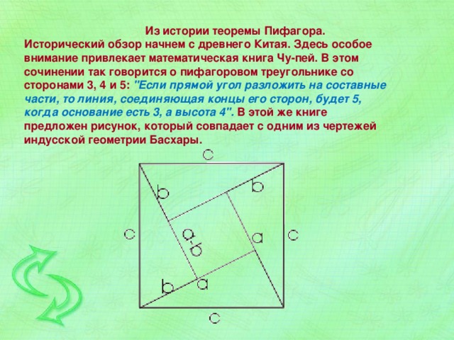   Из истории теоремы Пифагора.  Исторический обзор начнем с древнего Китая. Здесь особое внимание привлекает математическая книга Чу-пей. В этом сочинении так говорится о пифагоровом треугольнике со сторонами 3, 4 и 5: 