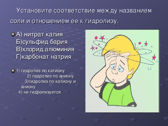 Установите соответствие между названием соли и отношением ее к гидролизу.   А) нитрат калия Б)сульфид бария В)хлорид алюминия Г)карбонат натрия  1) гидролиз по катиону 2) гидролиз по аниону 3)гидролиз по катиону и аниону 4) не гидролизуется 