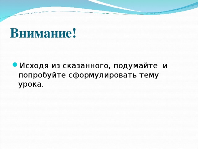 Внимание! Исходя из сказанного, подумайте и попробуйте сформулировать тему урока. 