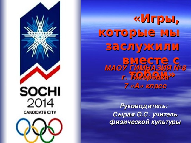 «Игры, которые мы заслужили вместе с тобой»   МАОУ ГИМНАЗИЯ №8  г. Тихорецка  7 «А» класс   Руководитель:   Сырая О.С. учитель физической культуры 