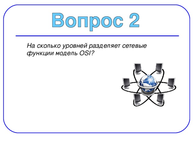  На сколько уровней разделяет сетевые функции модель OSI? 