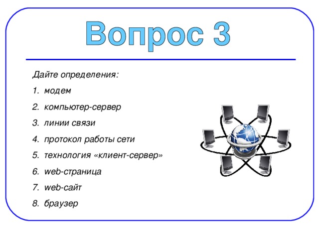 Дайте определения: модем компьютер-сервер линии связи протокол работы сети технология «клиент-сервер» web-страница web-сайт браузер 