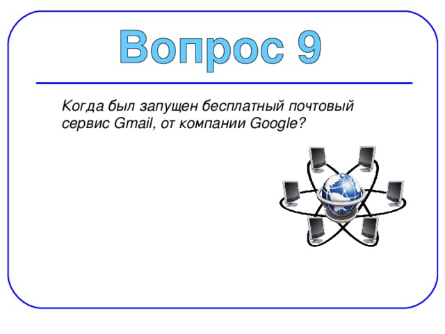  Когда был запущен бесплатный почтовый сервис Gmail, от компании Google? 