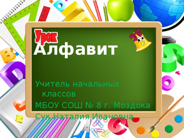 Алфавит   Учитель начальных классов МБОУ СОШ № 8 г. Моздока Сук Наталия Ивановна 