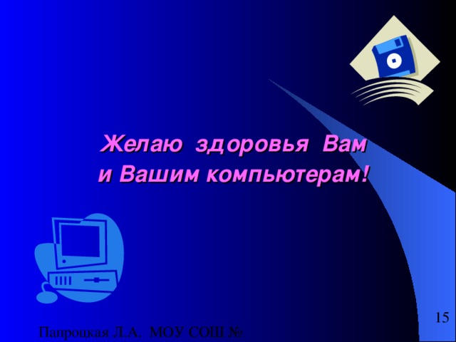 Желаю здоровья Вам  и Вашим компьютерам!  