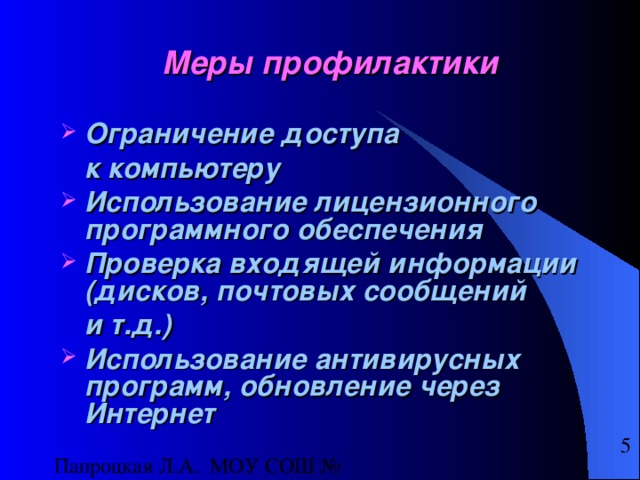 Меры профилактики Ограничение доступа  к компьютеру Использование лицензионного программного обеспечения Проверка входящей информации (дисков, почтовых сообщений  и т.д.) Использование антивирусных программ, обновление через Интернет 