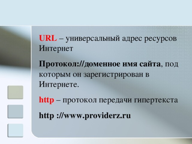 URL – универсальный адрес ресурсов Интернет Протокол: // доменное имя сайта , под которым он зарегистрирован в Интернете. http – протокол передачи гипертекста http : //www.providerz.ru 