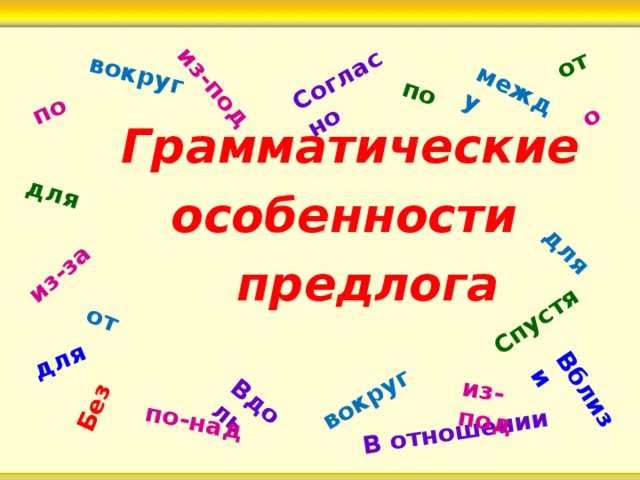 Вдоль из-за В отношении из-под вокруг между для Без от  Спустя для  из-под вокруг по  по-над Согласно для по  о от Вблизи  Грамматические  особенности    предлога  