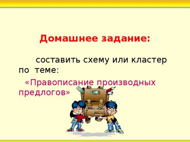 Домашнее задание:  составить схему или кластер по теме:  «Правописание производных предлогов» 