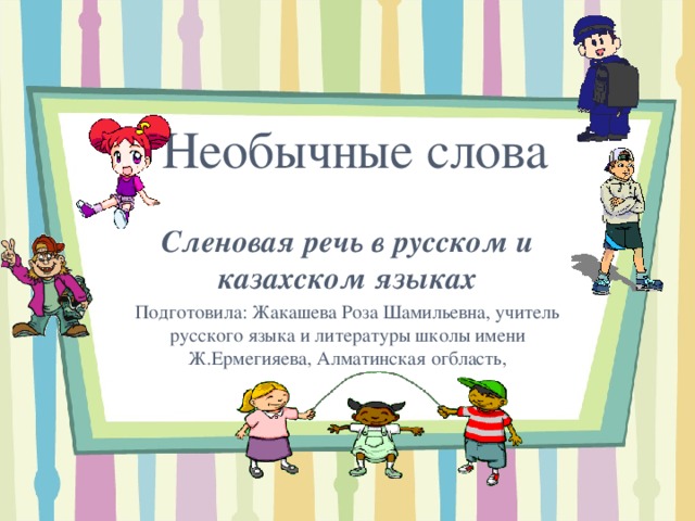  Необычные слова   Сленовая речь в русском и казахском языках Подготовила: Жакашева Роза Шамильевна, учитель русского языка и литературы школы имени Ж.Ермегияева, Алматинская огбласть, 