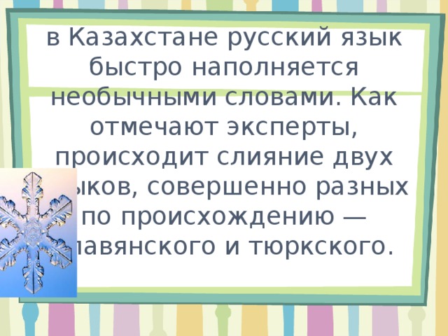 в Казахстане русский язык быстро наполняется необычными словами. Как отмечают эксперты, происходит слияние двух языков, совершенно разных по происхождению — славянского и тюркского.   
