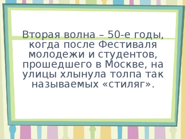          Вторая волна – 50-е годы, когда после Фестиваля молодежи и студентов, прошедшего в Москве, на улицы хлынула толпа так называемых «стиляг».              