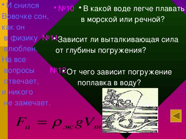 И снился Вовочке сон, как он  в физику №11  влюблен. На все  вопросы №12  отвечает, и никого  не замечает. № 10 В какой воде легче плавать:  в морской или речной? Зависит ли выталкивающая сила  от глубины погружения? От чего зависит погружение  поплавка в воду? 12/27/16  